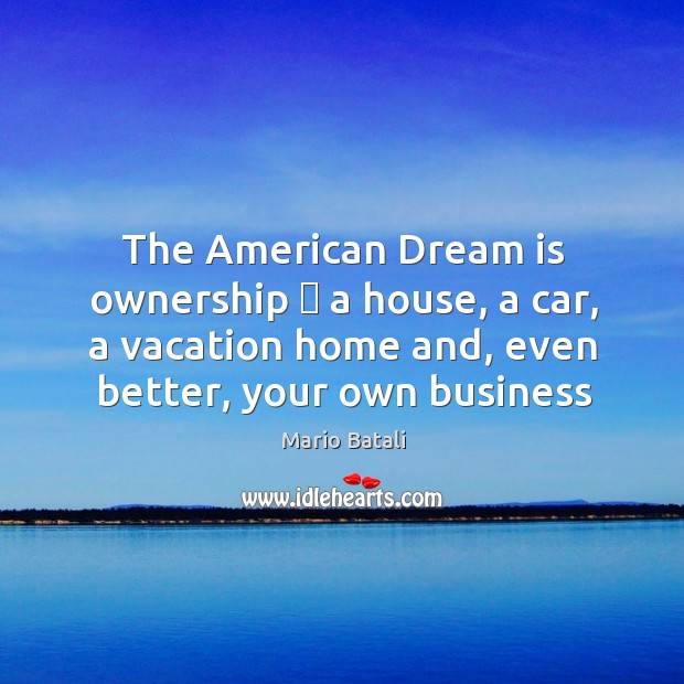The American Dream is ownership  a house, a car, a vacation home Image
